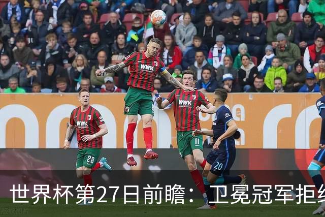 世界杯第27日前瞻：卫冕冠军拒绝翻车 梅西萨拉赫谁主沉浮
