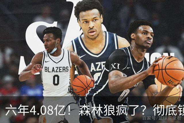 六年4.08亿！森林狼疯了？彻底锁死！天价合约值吗？