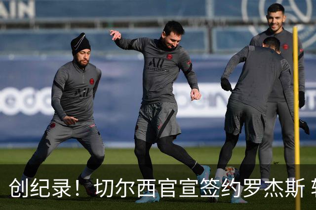 创纪录！切尔西官宣签约罗杰斯 转会费1.17亿镑