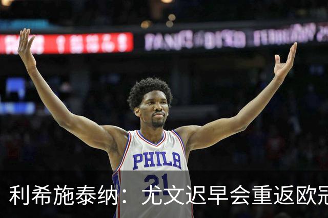 利希施泰纳：尤文迟早会重返欧冠；斯帕莱蒂非常出色