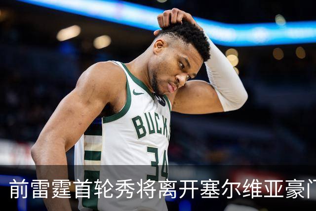 前雷霆首轮秀将离开塞尔维亚豪门，他在上赛季的表现非常一般？