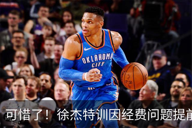 可惜了！徐杰特训因经费问题提前结束，球迷呼吁宏远给他加工资