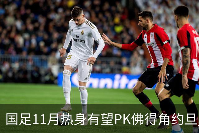 国足11月热身有望PK佛得角约旦 婉拒赴伊拉克比赛