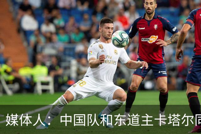 媒体人：中国队和东道主卡塔尔同组未必是坏事 后者或成送分童子
