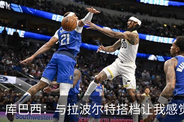 库巴西：与拉波尔特搭档让我感觉很舒服 梅西一直是我的偶像之一