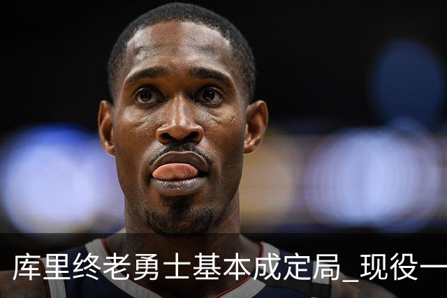库里终老勇士基本成定局 现役一人一城还有几人坚守？
