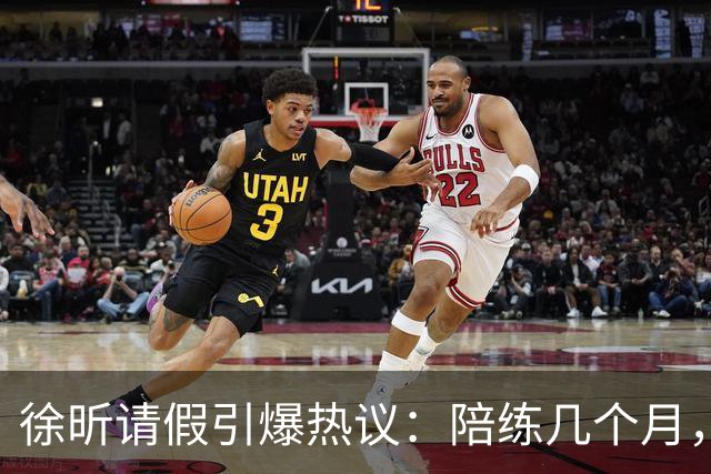 徐昕请假引爆热议：陪练几个月，正赛20秒，中国男篮到底在练什么