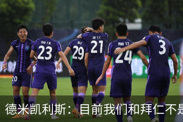 德米凯利斯：目前我们和拜仁不是一个级别；迪奥曼德有儿皇梦