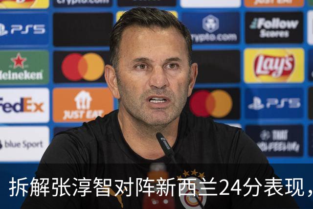 拆解张淳智对阵新西兰24分表现，极致无球侧翼