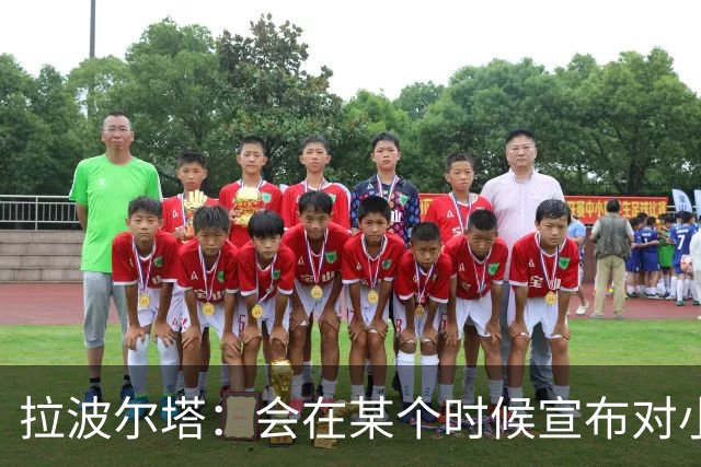 拉波尔塔：会在某个时候宣布对小蜘蛛的报价到期，大概七月底