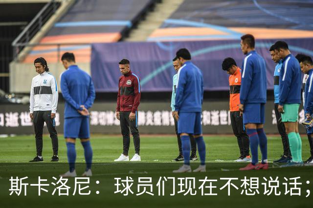 斯卡洛尼：球员们现在不想说话；我认为谁执教国家队并不重要