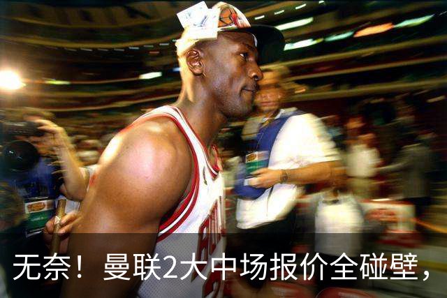 无奈！曼联2大中场报价全碰壁，6000万捡漏美梦彻底落空