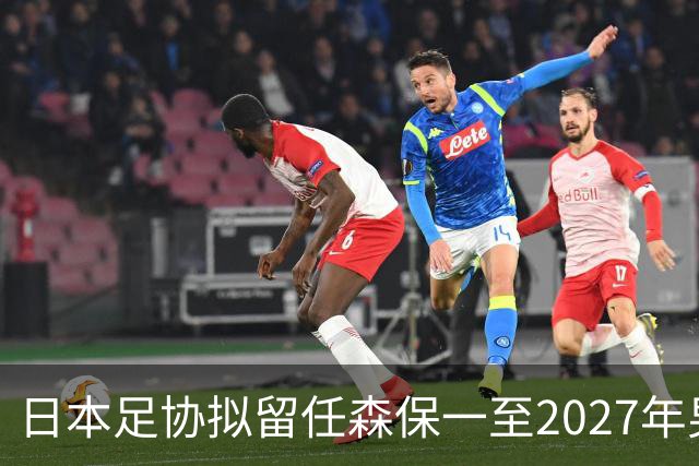 日本足协拟留任森保一至2027年男足亚洲杯