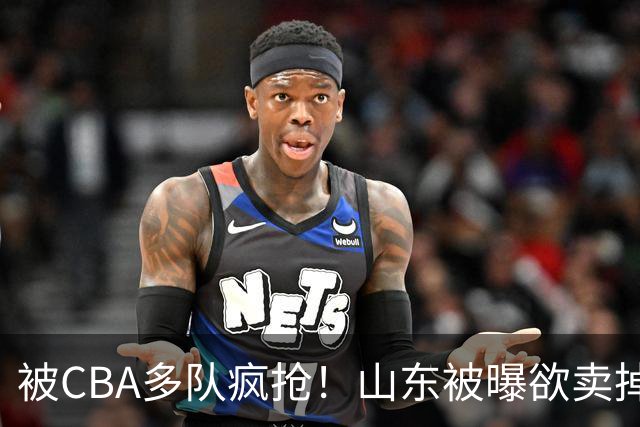 被CBA多队疯抢！山东被曝欲卖掉谢智杰，广东队成最大潜在下家？