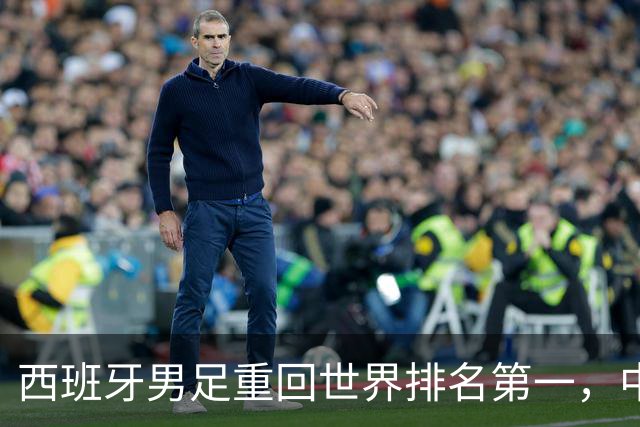 西班牙男足重回世界排名第一，中国队居第91位