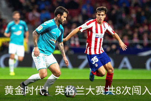 黄金时代！英格兰大赛共8次闯入4强 近8年5届4进半决赛