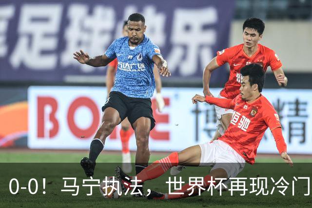 0-0！马宁执法，世界杯再现冷门，国足前对手书写历史