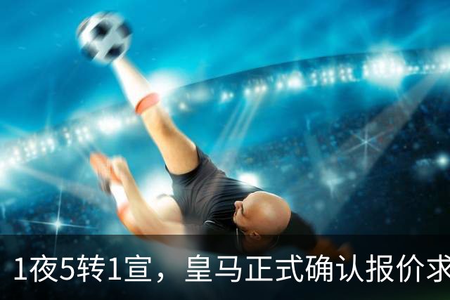 1夜5转1宣，皇马正式确认报价求购罗德里，曼联有意引进皇马两名中场球员，蓝军后卫成为备选