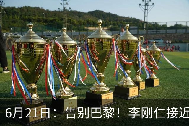 6月21日：告别巴黎！李刚仁接近加盟马竞，2700万欧重返西甲赛场