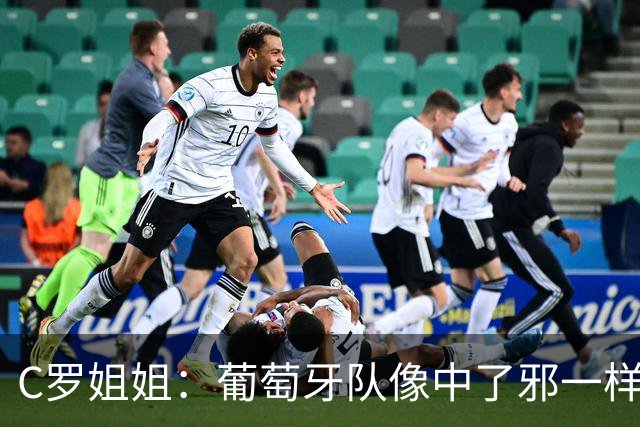 C罗姐姐：葡萄牙队像中了邪一样，忘了怎么传球、抢球和反击