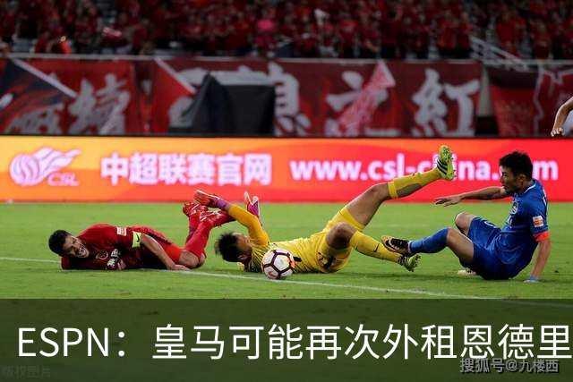 ESPN：皇马可能再次外租恩德里克，球员想留队争取位置