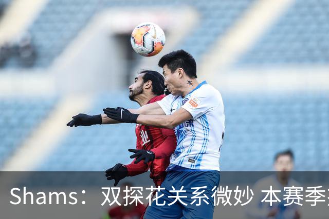 Shams：双探花关系微妙 本赛季杰伦·布朗明确表示这是自己的球队