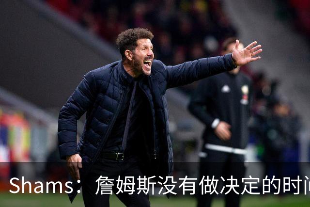 Shams：詹姆斯没有做决定的时间表 他在持续评估各支领跑球队
